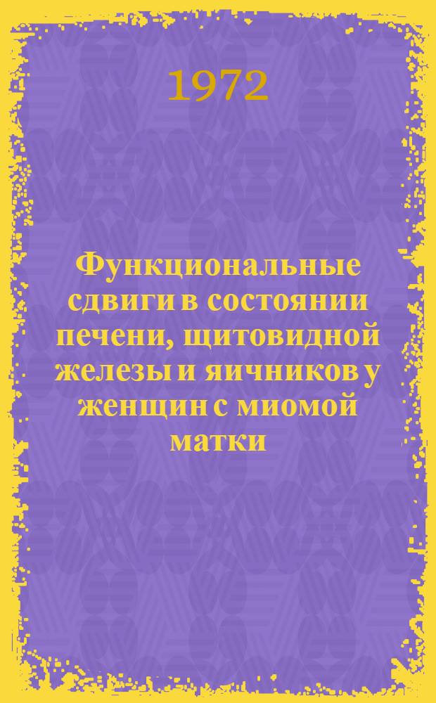 Функциональные сдвиги в состоянии печени, щитовидной железы и яичников у женщин с миомой матки : (Клинико-лаб. и гистол. исследование) : Автореф. дис. на соискание учен. степени д-ра мед. наук : (750)