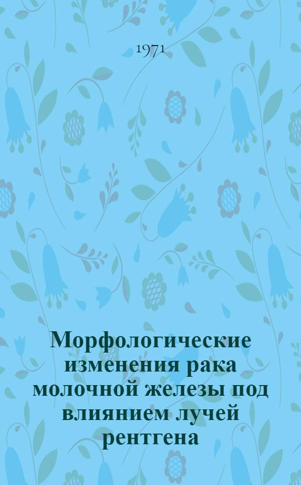 Морфологические изменения рака молочной железы под влиянием лучей рентгена : Автореф. дис. на соискание учен. степени канд. мед. наук : (764)