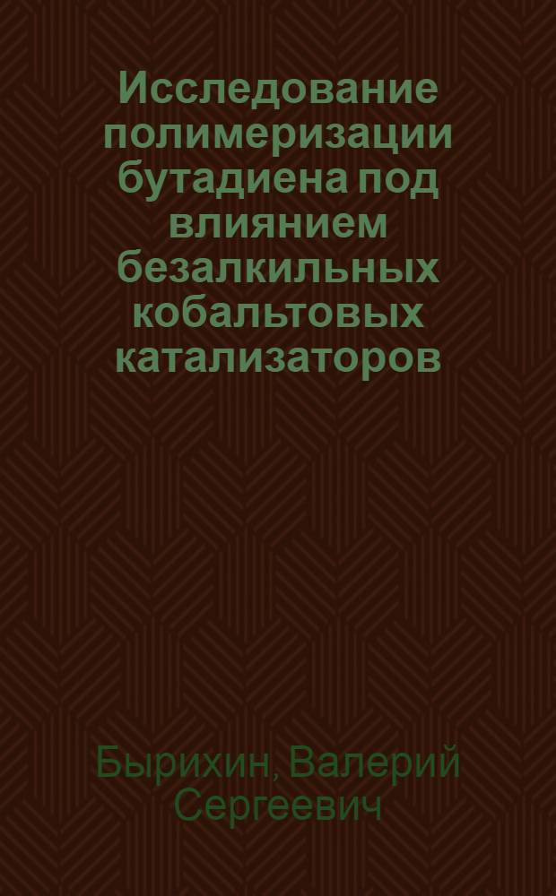 Исследование полимеризации бутадиена под влиянием безалкильных кобальтовых катализаторов : Автореф. дис. на соискание учен. степени канд. хим. наук : (075)