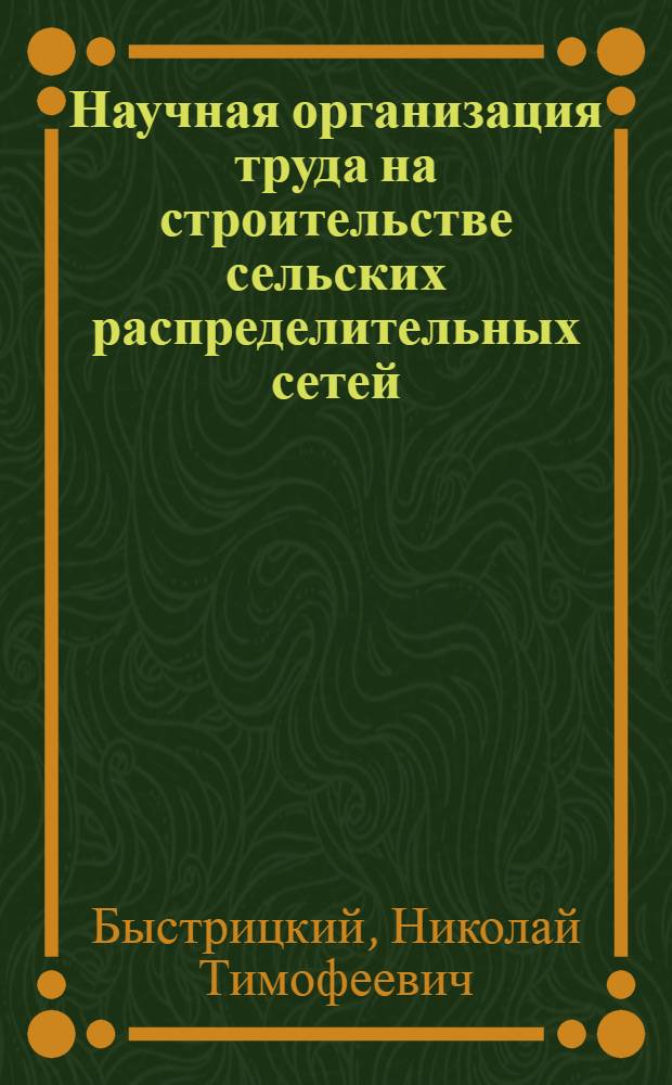 Научная организация труда на строительстве сельских распределительных сетей : (Опыт треста "Стройэлектромонтаж") : Обзор