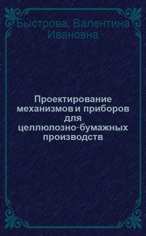 Проектирование механизмов и приборов для целлюлозно-бумажных производств : Учеб. пособие