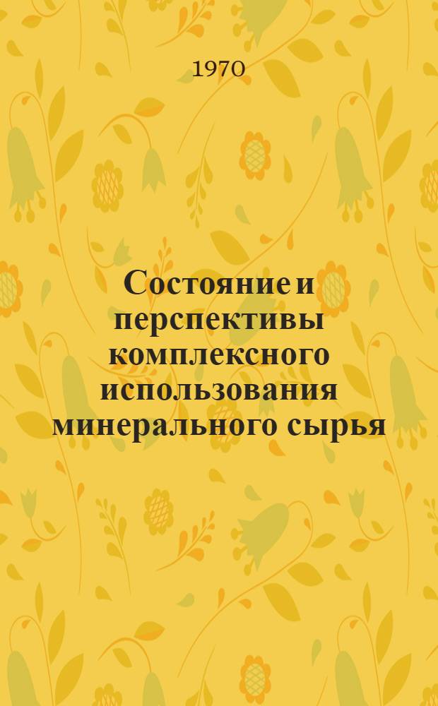 Состояние и перспективы комплексного использования минерального сырья : Доклад : Материалы Науч.-техн. совещания по проблеме "Комплексное использование месторождений полезных ископаемых"