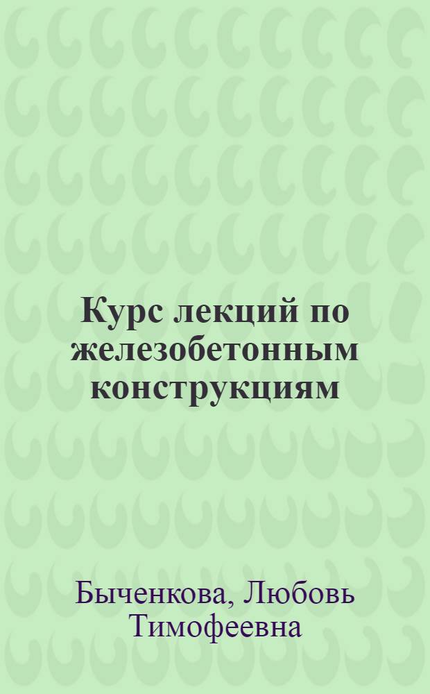 Курс лекций по железобетонным конструкциям : Для студентов-заочников нестроит. специальностей
