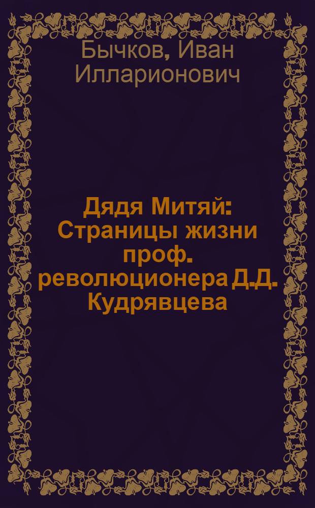 Дядя Митяй : Страницы жизни проф. революционера Д.Д. Кудрявцева