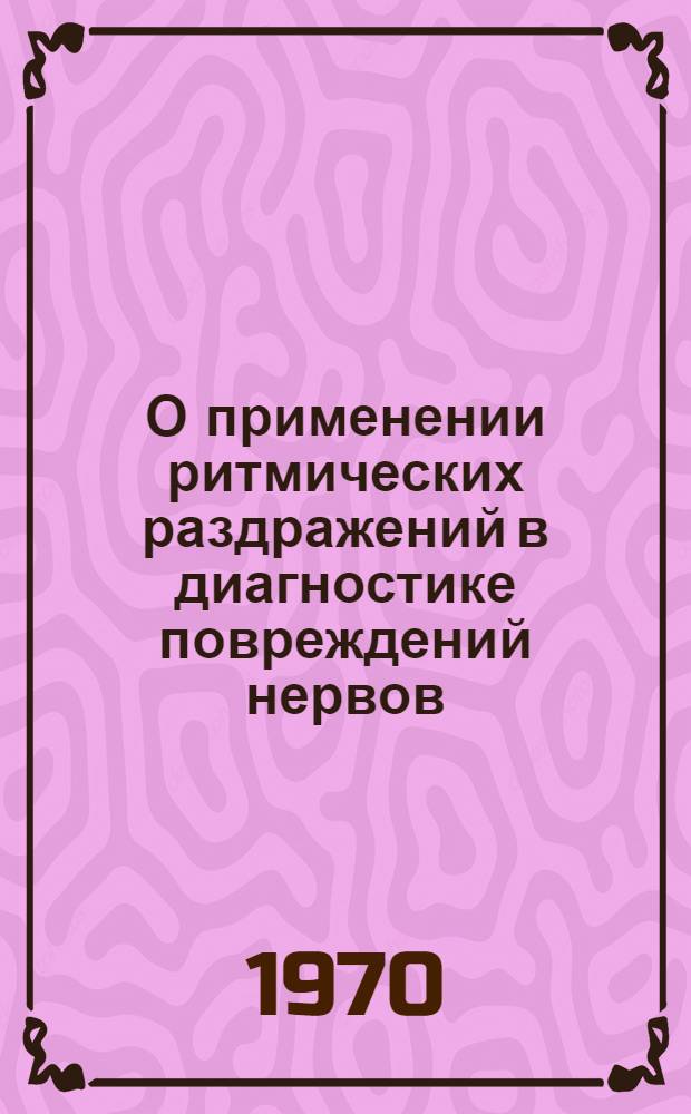 О применении ритмических раздражений в диагностике повреждений нервов : Автореф. дис. на соискание учен. степени канд. мед. наук : (778)