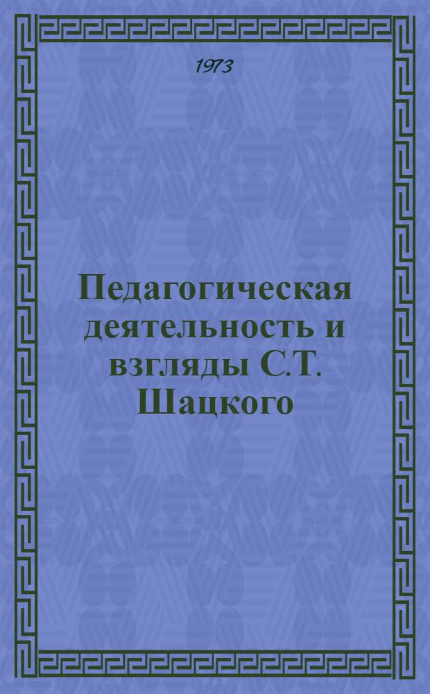 Педагогическая деятельность и взгляды С.Т. Шацкого : Учеб.-метод. пособие для студентов заоч. отд-ний пед. ин-тов