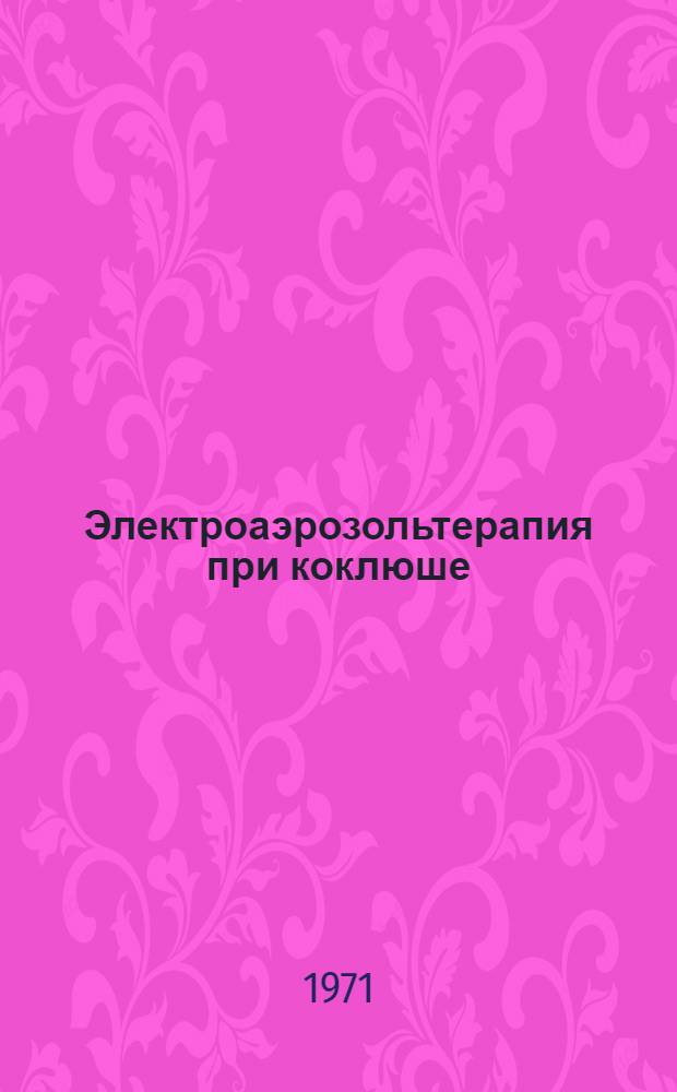 Электроаэрозольтерапия при коклюше : Автореф. дис. на соискание учен. степени канд. мед. наук : (758)