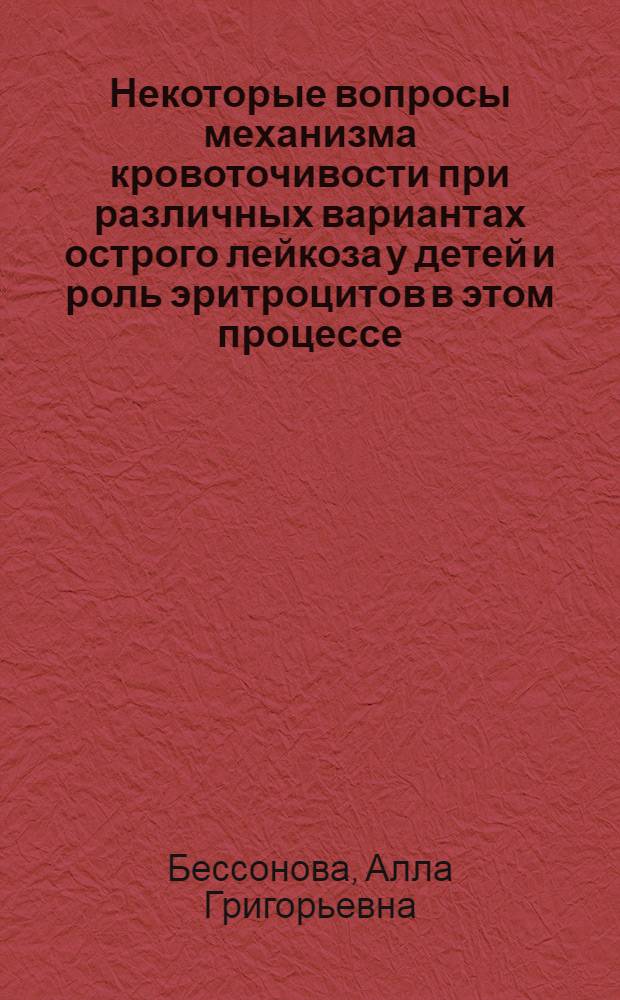 Некоторые вопросы механизма кровоточивости при различных вариантах острого лейкоза у детей и роль эритроцитов в этом процессе : Автореф. дис. на соиск. учен. степени канд. мед. наук : (14.00.09)