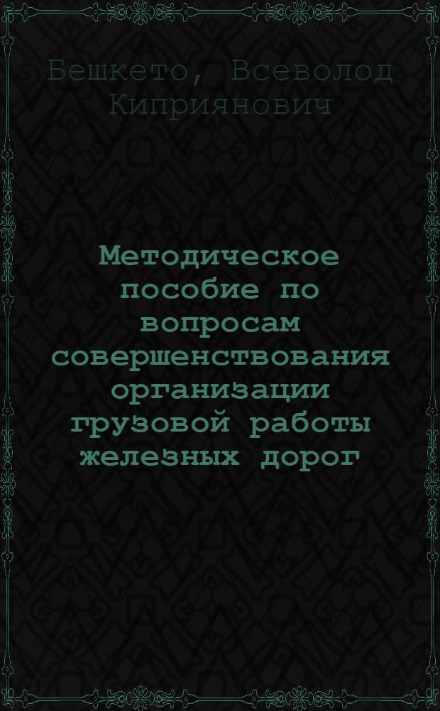 Методическое пособие по вопросам совершенствования организации грузовой работы железных дорог