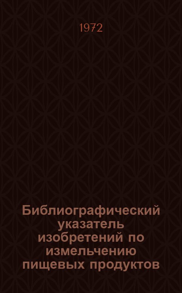 Библиографический указатель изобретений по измельчению пищевых продуктов : (СССР, Великобритания, США, Франция, ФРГ, Япония)