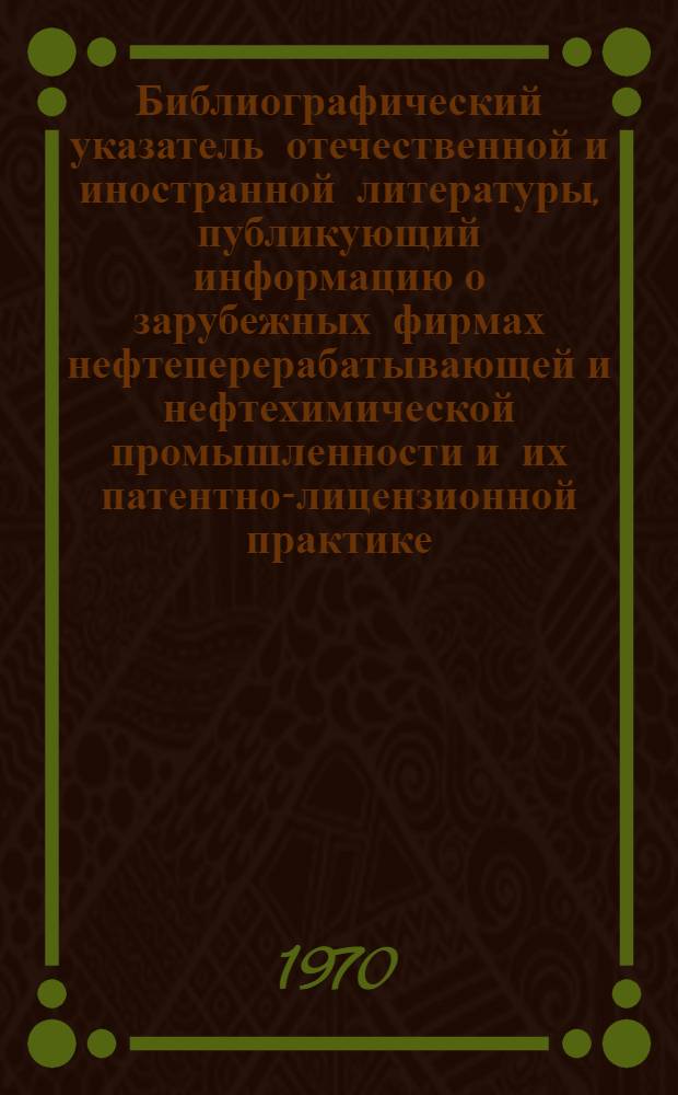 Библиографический указатель отечественной и иностранной литературы, публикующий информацию о зарубежных фирмах нефтеперерабатывающей и нефтехимической промышленности и их патентно-лицензионной практике