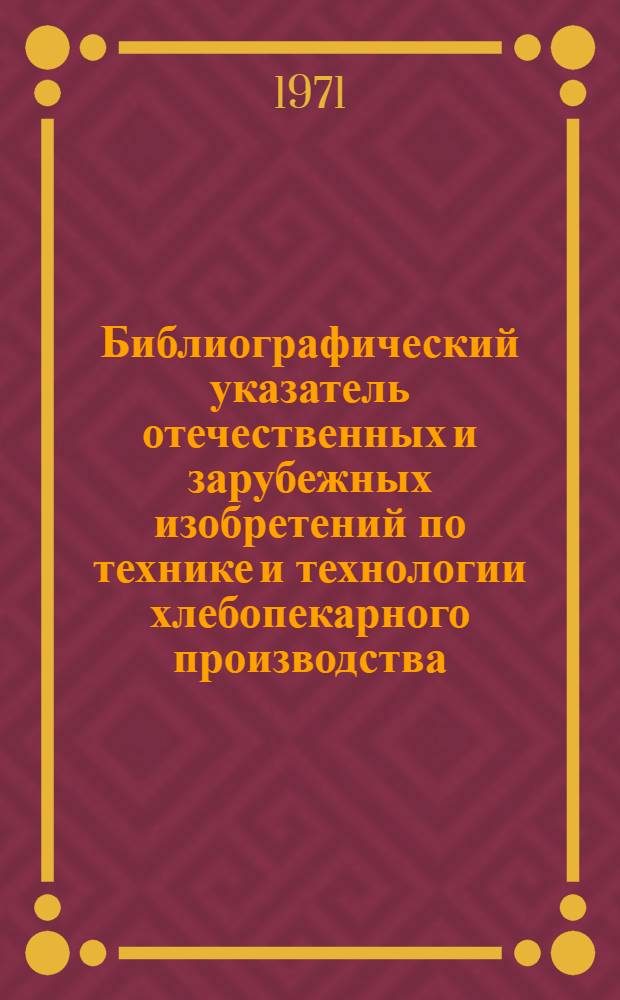 Библиографический указатель отечественных и зарубежных изобретений по технике и технологии хлебопекарного производства (СССР, Великобритания, США, ФРГ)