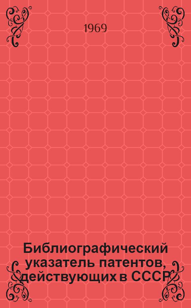 Библиографический указатель патентов, действующих в СССР : (По состоянию на 1 янв. 1969 г.)