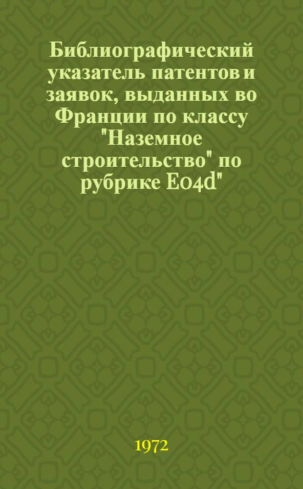 Библиографический указатель патентов и заявок, выданных во Франции по классу "Наземное строительство" по рубрике E04d". "Кровли; слуховые (чердачные) окна; застекленные крыши; водосточные трубы и желоба; инструменты для кровельных работ"