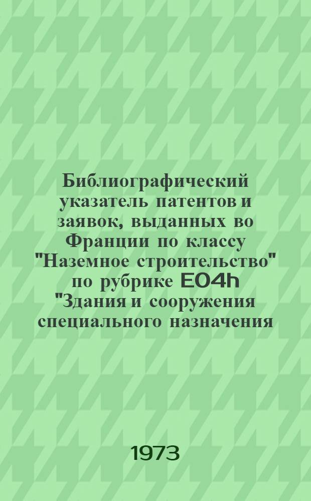 Библиографический указатель патентов и заявок, выданных во Франции по классу "Наземное строительство" по рубрике E04h "Здания и сооружения специального назначения; мачты; ограды"
