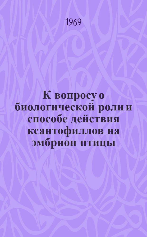 К вопросу о биологической роли и способе действия ксантофиллов на эмбрион птицы : Автореферат дис. на соискание учен. степени канд. биол. наук : (093)