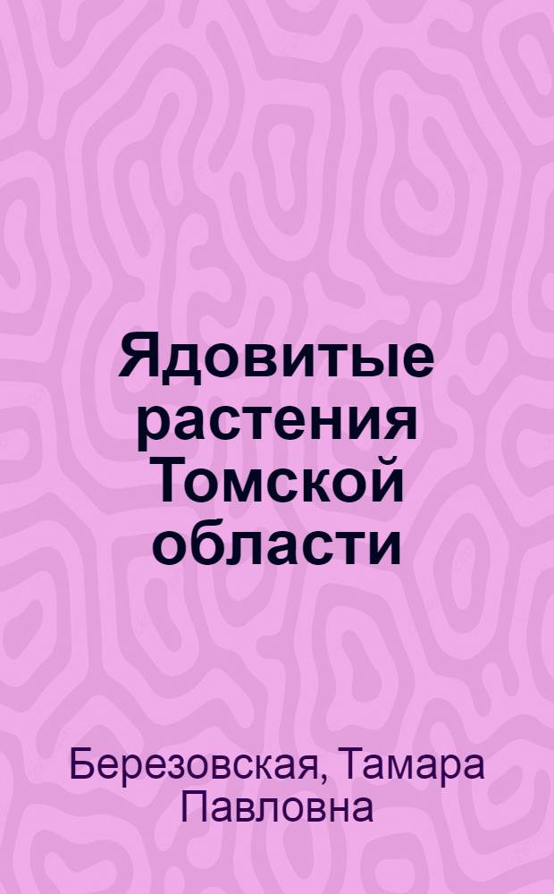 Ядовитые растения Томской области : (В помощь школе)