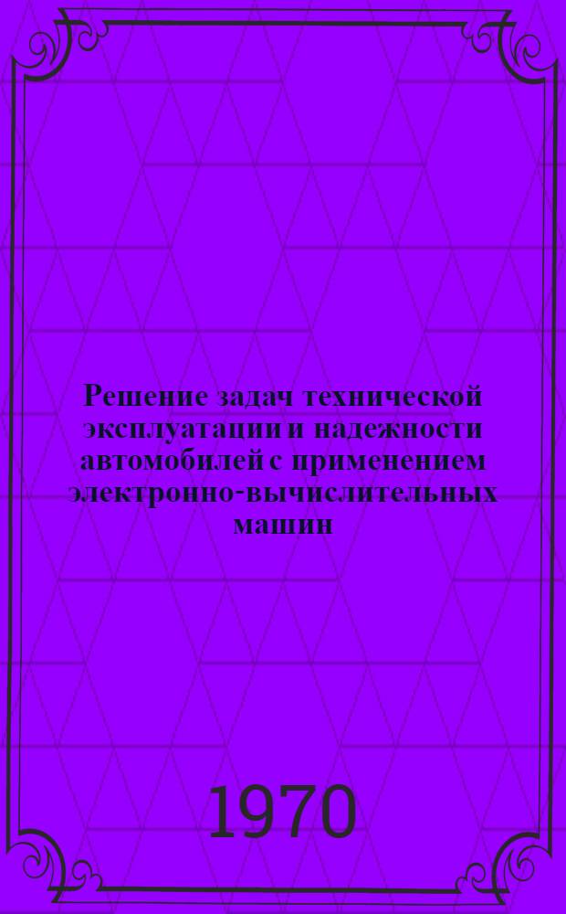 Решение задач технической эксплуатации и надежности автомобилей с применением электронно-вычислительных машин : (Учеб. пособие по курсу "Техн. эксплуатация автомобилей")