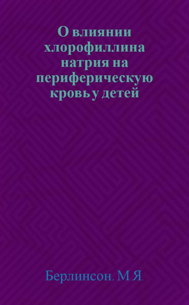 О влиянии хлорофиллина натрия на периферическую кровь у детей : Автореф. дис. на соискание учен. степени канд. мед. наук : (758)