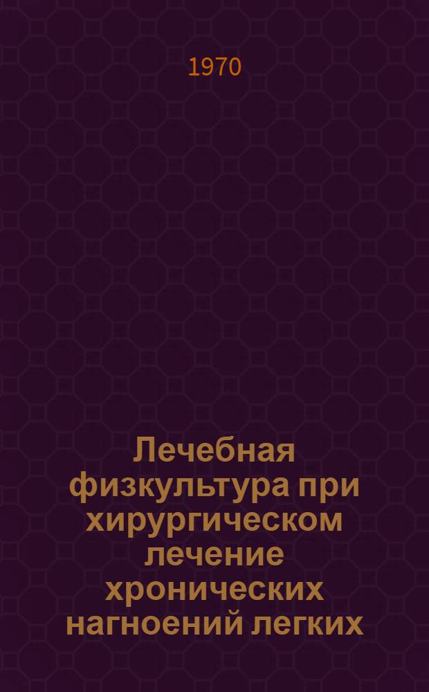 Лечебная физкультура при хирургическом лечение хронических нагноений легких : Автореф. дис. на соискание учен. степени канд. мед. наук : (761)