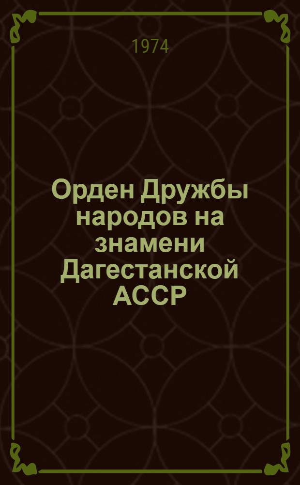 Орден Дружбы народов на знамени Дагестанской АССР : Совместное торжеств. заседание Даг. обл. ком. КПСС и Верховного Совета Даг. АССР 16 янв. 1974 г. : Стеногр. отчет