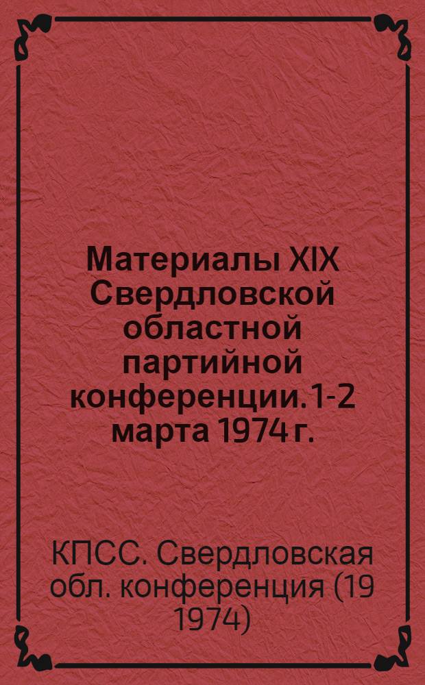 Материалы XIX Свердловской областной партийной конференции. [1-2 марта 1974 г.]