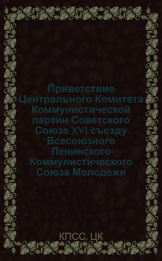 Приветствие Центрального Комитета Коммунистической партии Советского Союза XVI съезду Всесоюзного Ленинского Коммунистического Союза Молодежи; Речь Генерального секретаря ЦК КПСС товарища Л.И. Брежнева на XVI съезде ВЛКСМ. 26 мая 1970 года