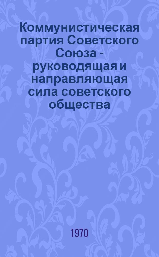 Коммунистическая партия Советского Союза - руководящая и направляющая сила советского общества : (Метод. рекомендации в помощь преподавателям обществоведения)