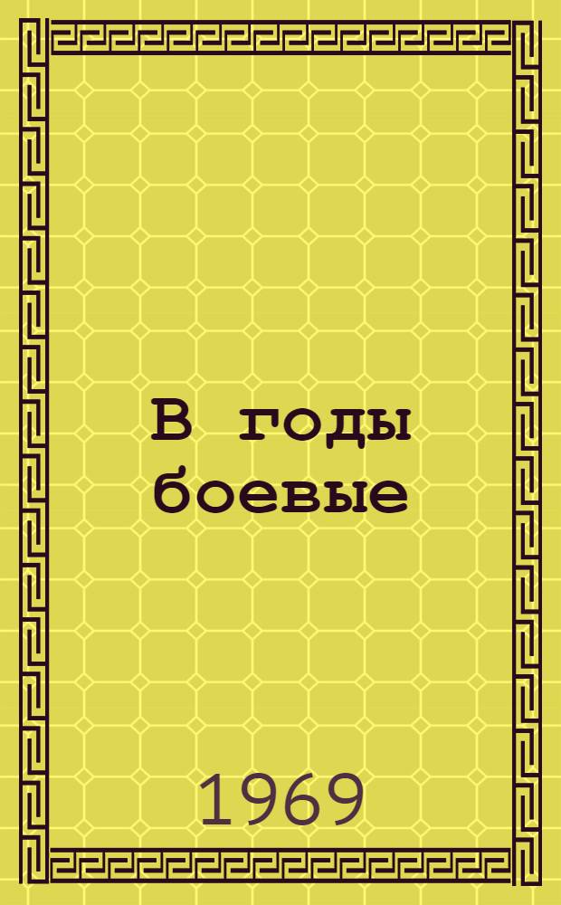В годы боевые : Очерки, зарисовки и сибсельмашевцах, воспоминания
