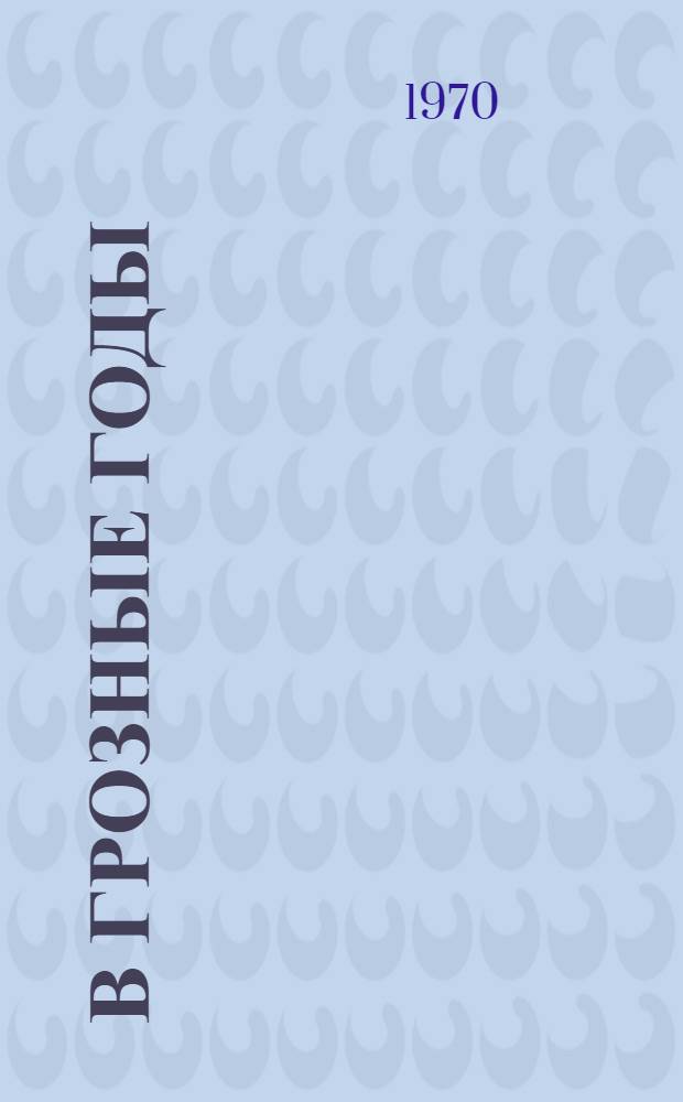 В грозные годы : Документы и материалы о героических подвигах женщин Карелии в годы Великой Отечеств. войны. (1941-1945 гг.)