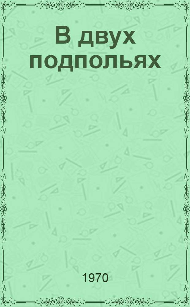 В двух подпольях : Страницы из истории комсомола г. Одессы времен гражд. войны : Сборник : Для сред. и ст. возраста