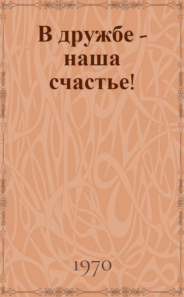 В дружбе - наша счастье! : (К проведению Дней культуры Венг. Нар. Республики в МССР) : Метод. пособие