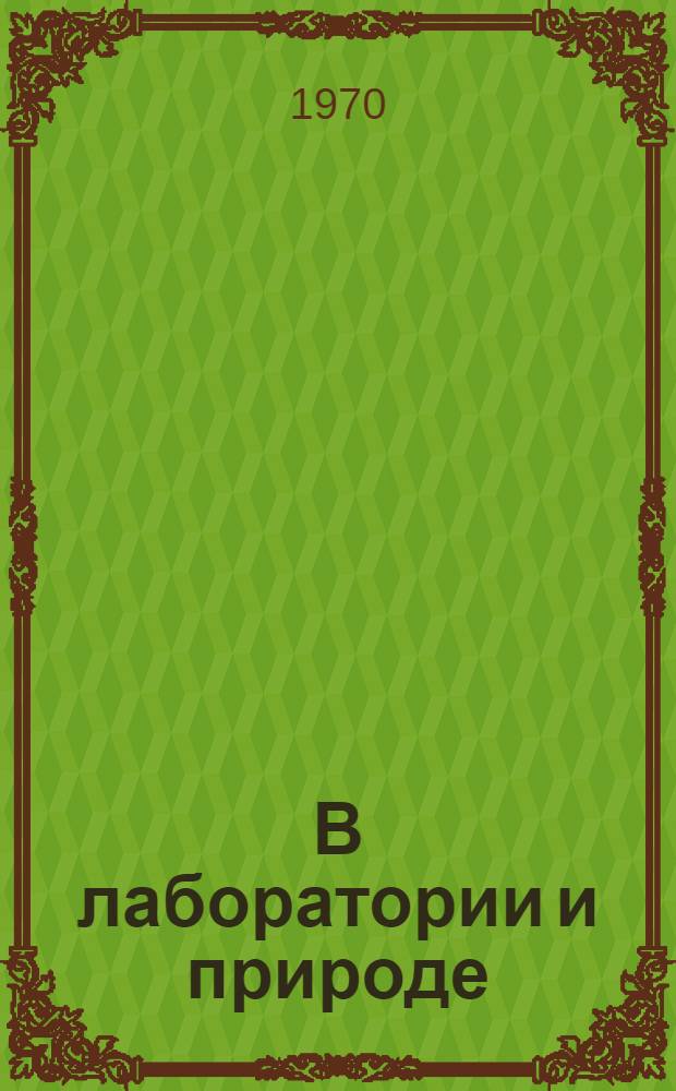 В лаборатории и природе : Метод. пособие для учителей биологии сред. и восьмилет. школ : Сборник статей
