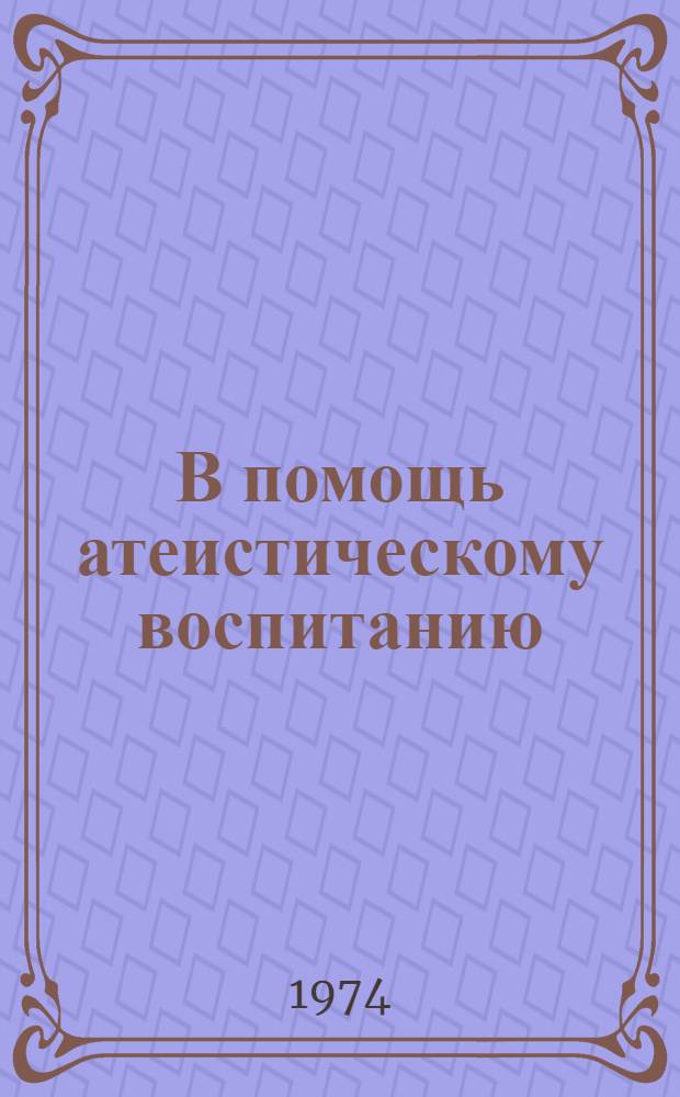 В помощь атеистическому воспитанию : (Инструкт.-метод. письмо для массовых и дет. б-к республики)