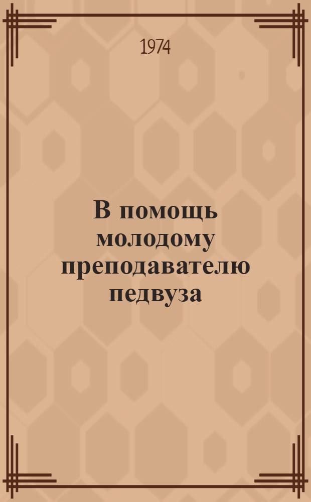 В помощь молодому преподавателю педвуза : Из опыта работы по обучению и воспитанию студентов : Сборник статей