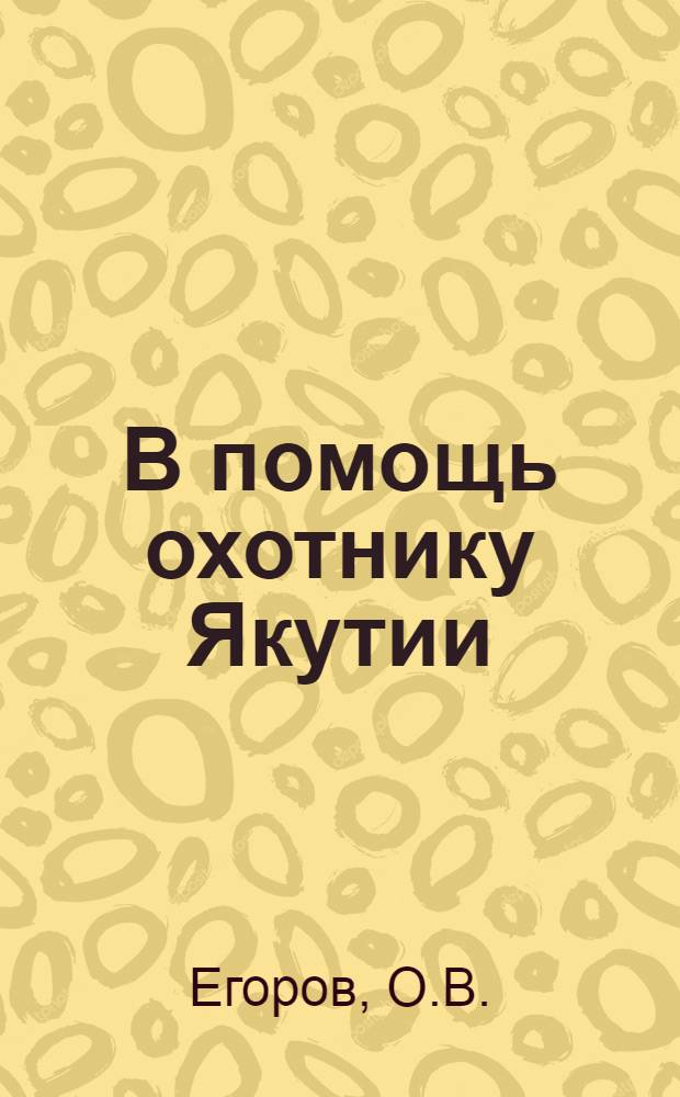 В помощь охотнику Якутии : (Краткий справочник охотника-промысловика)