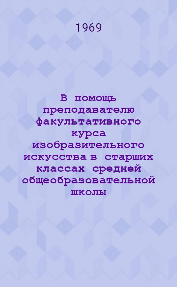 В помощь преподавателю факультативного курса изобразительного искусства в старших классах средней общеобразовательной школы : Краткий рек. список литературы