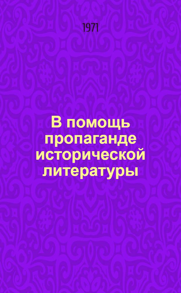 В помощь пропаганде исторической литературы : (Метод. указания) : Сборник статей