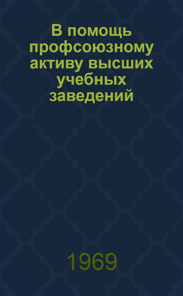 В помощь профсоюзному активу высших учебных заведений : Сборник руководящих материалов