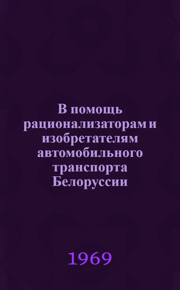 В помощь рационализаторам и изобретателям автомобильного транспорта Белоруссии : Сборник