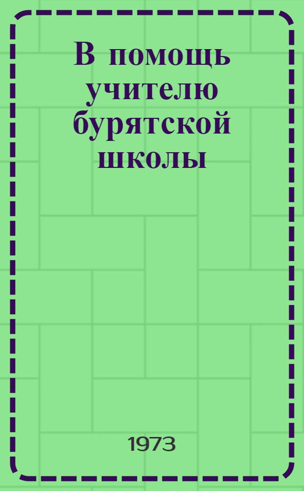 В помощь учителю бурятской школы : (Сборник науч.-метод. статей по преподаванию бурят. и рус. яз. в школе)