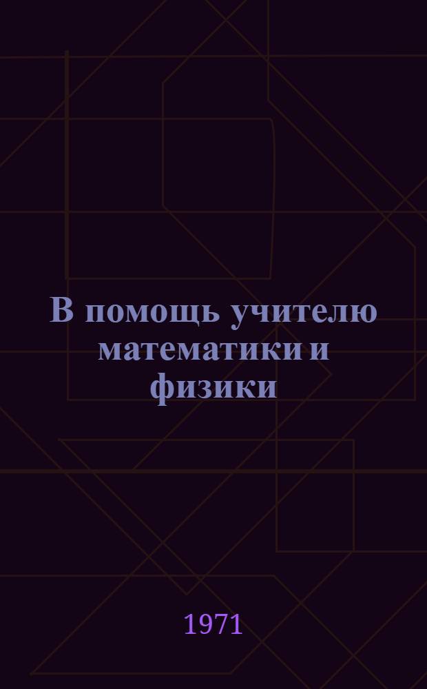 В помощь учителю математики и физики : Сборник статей