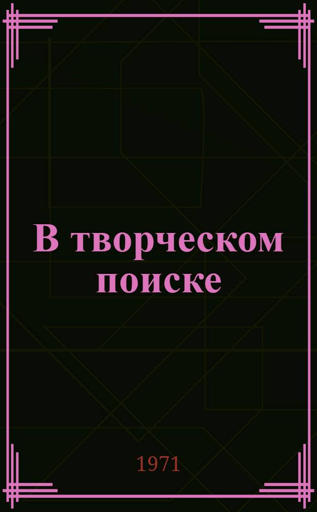 В творческом поиске : Новые конструкторско-технол. разработки : Сборник статей