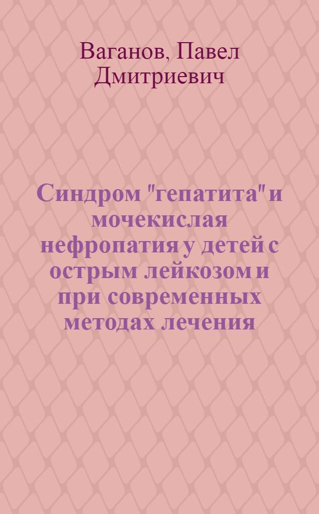 Синдром "гепатита" и мочекислая нефропатия у детей с острым лейкозом и при современных методах лечения : Автореф. дис. на соиск. учен. степени канд. мед. наук : (14.00.09)