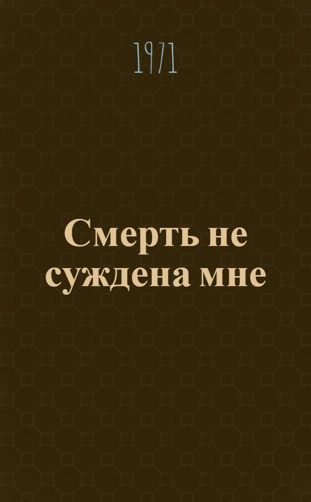Смерть не суждена мне : Роман