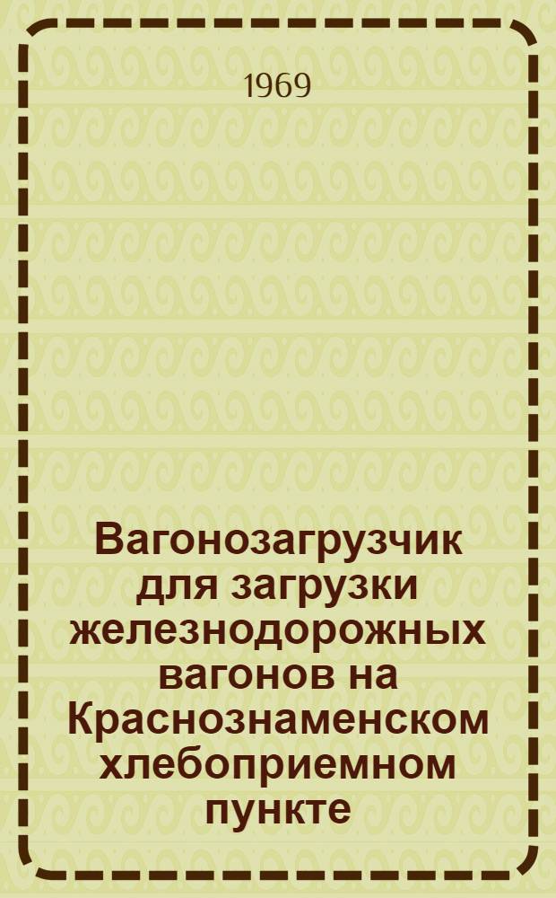 Вагонозагрузчик для загрузки железнодорожных вагонов на Краснознаменском хлебоприемном пункте : Обзорная информация