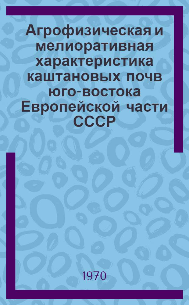 Агрофизическая и мелиоративная характеристика каштановых почв юго-востока Европейской части СССР