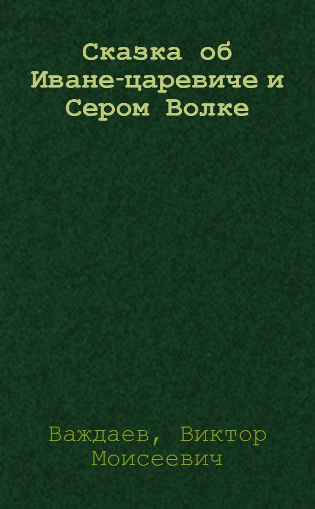 Сказка об Иване-царевиче и Сером Волке : Для мл. школьного возраста