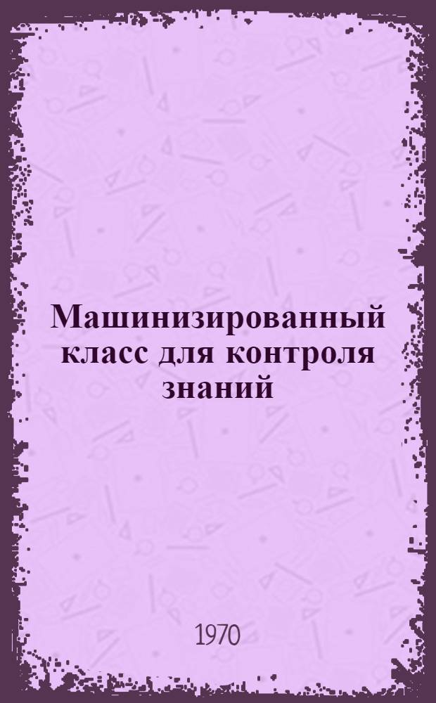 Машинизированный класс для контроля знаний : Метод. пособие