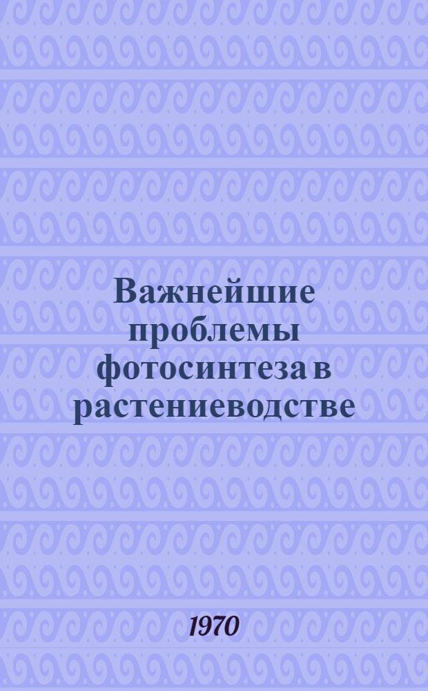 Важнейшие проблемы фотосинтеза в растениеводстве : Сборник статей